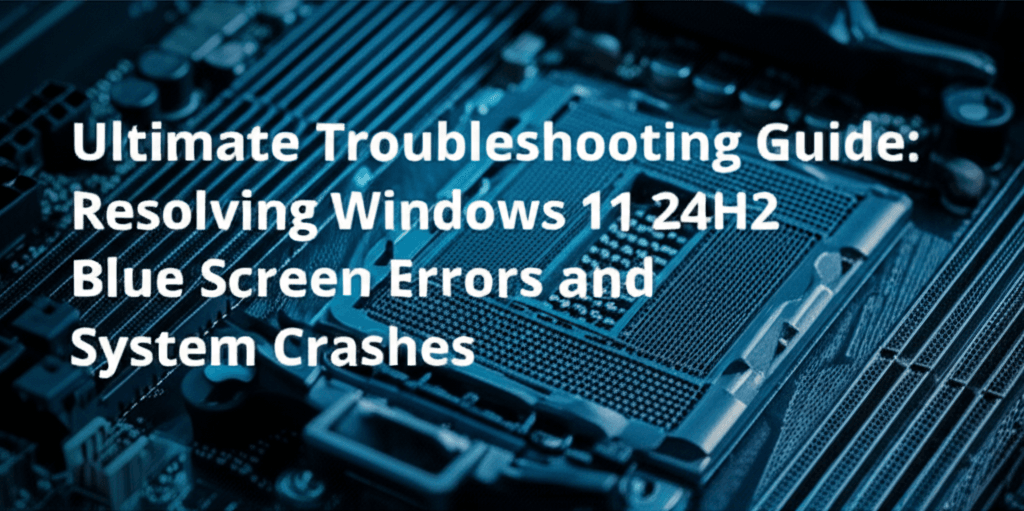 Ultimate Troubleshooting Guide: Resolving Windows 11 24H2 Blue Screen Errors and System Crashes